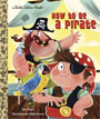 *How to be a Pirate (Little Golden Book)* by Sue Fliess, illustrated by Nikki Dyson